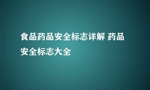 食品药品安全标志详解 药品安全标志大全