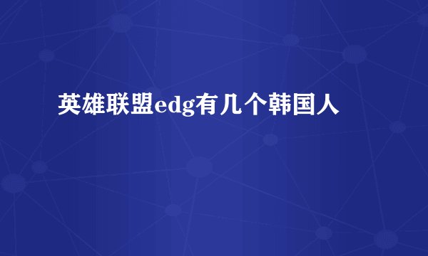 英雄联盟edg有几个韩国人