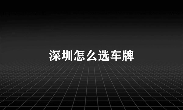 深圳怎么选车牌