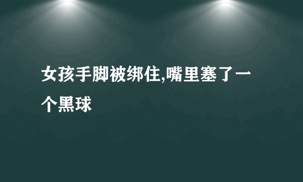 女孩手脚被绑住,嘴里塞了一个黑球