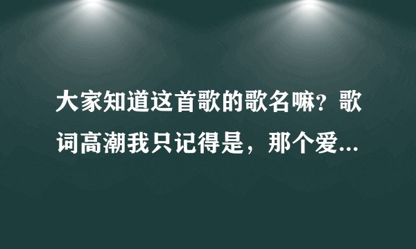 大家知道这首歌的歌名嘛？歌词高潮我只记得是，那个爱哭的你，那个爱笑的你。。