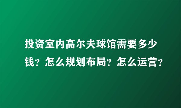 投资室内高尔夫球馆需要多少钱？怎么规划布局？怎么运营？