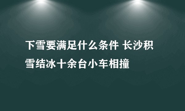 下雪要满足什么条件 长沙积雪结冰十余台小车相撞