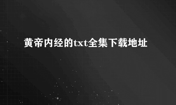 黄帝内经的txt全集下载地址