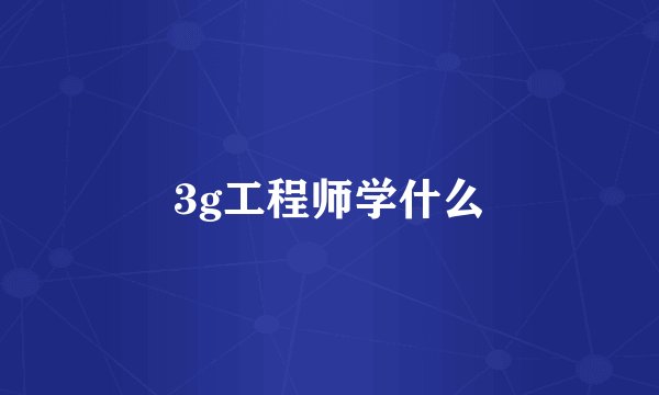 3g工程师学什么