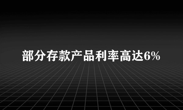 部分存款产品利率高达6%