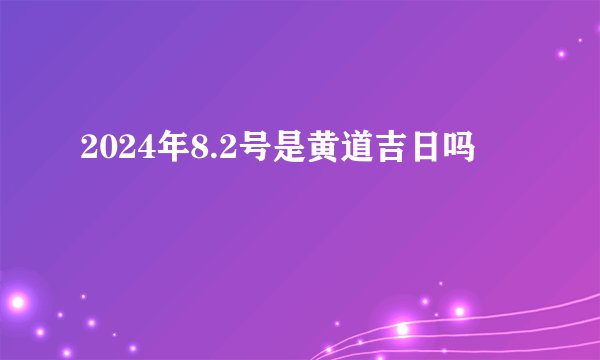 2024年8.2号是黄道吉日吗