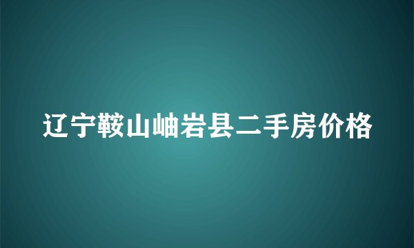 辽宁鞍山岫岩县二手房价格