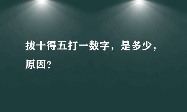 拔十得五打一数字，是多少，原因？