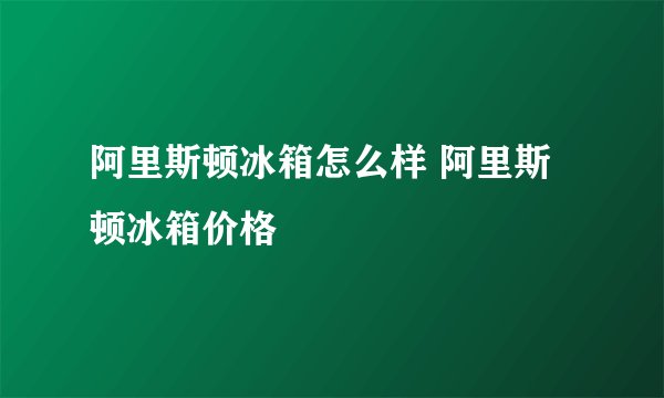 阿里斯顿冰箱怎么样 阿里斯顿冰箱价格