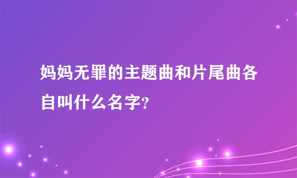 妈妈无罪的主题曲和片尾曲各自叫什么名字？