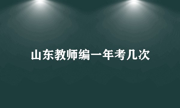 山东教师编一年考几次