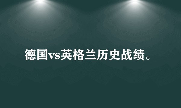 德国vs英格兰历史战绩。