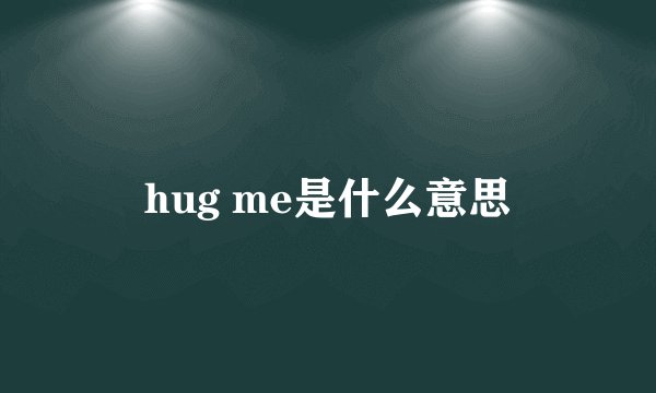 hug me是什么意思
