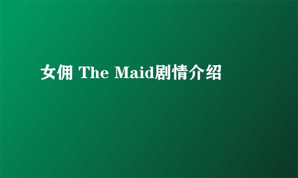女佣 The Maid剧情介绍