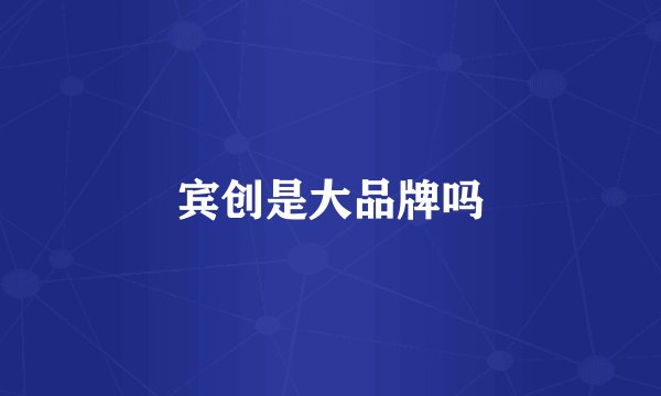宾创是大品牌吗