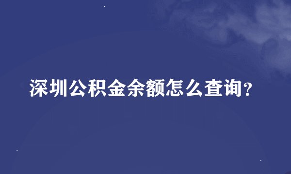 深圳公积金余额怎么查询？