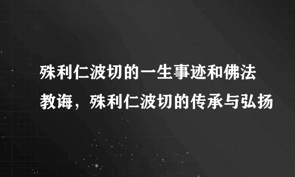 殊利仁波切的一生事迹和佛法教诲，殊利仁波切的传承与弘扬