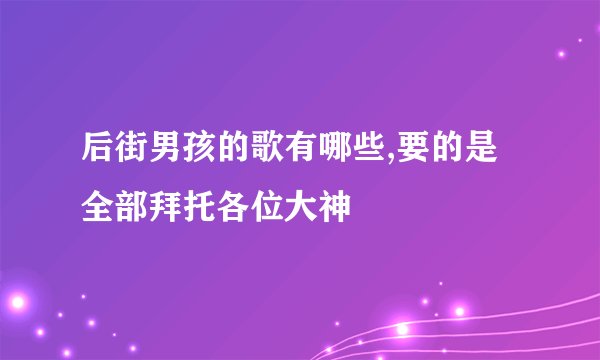 后街男孩的歌有哪些,要的是全部拜托各位大神