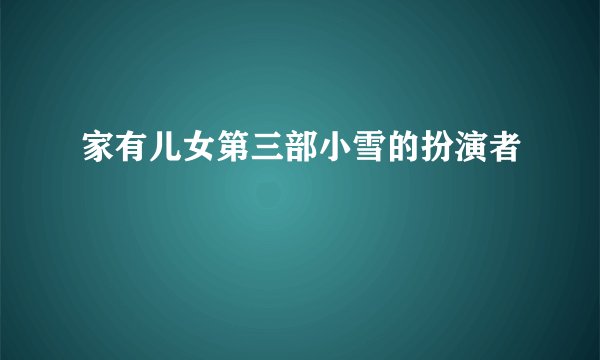 家有儿女第三部小雪的扮演者