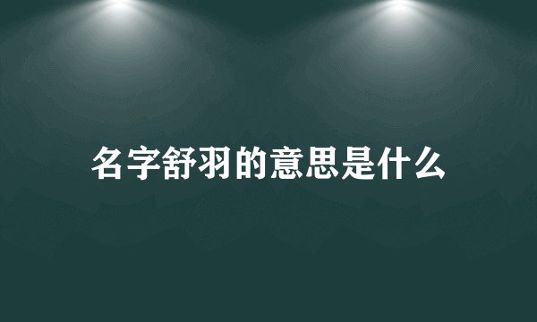 名字舒羽的意思是什么