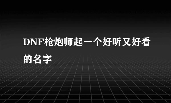 DNF枪炮师起一个好听又好看的名字