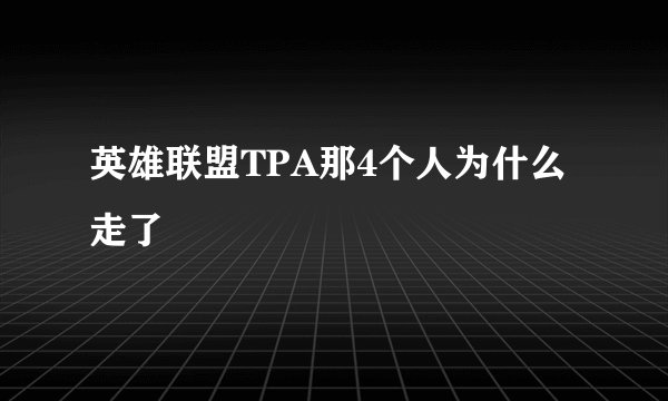 英雄联盟TPA那4个人为什么走了