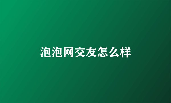泡泡网交友怎么样