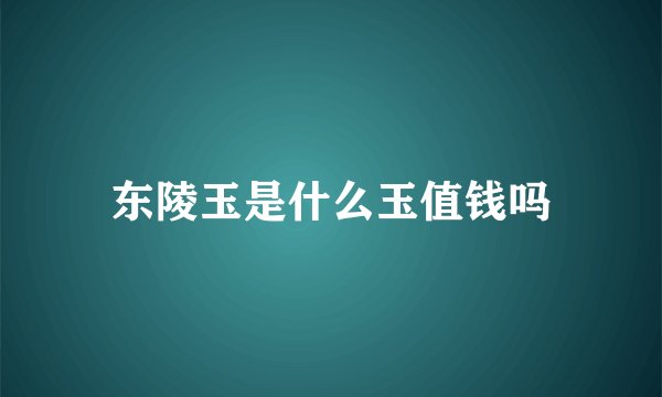 东陵玉是什么玉值钱吗