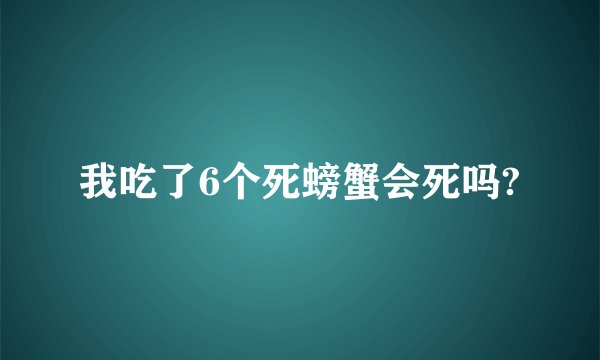 我吃了6个死螃蟹会死吗?
