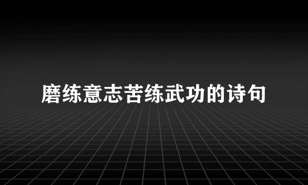 磨练意志苦练武功的诗句