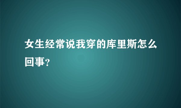 女生经常说我穿的库里斯怎么回事？
