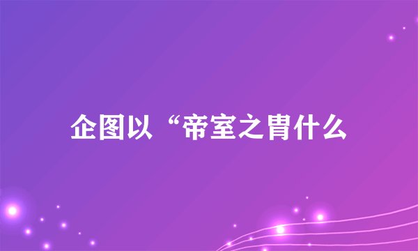 企图以“帝室之胄什么