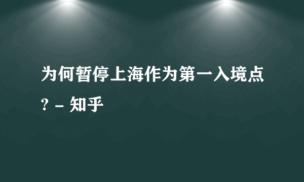 为何暂停上海作为第一入境点? - 知乎