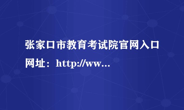 张家口市教育考试院官网入口网址：http://www.zjkjyksy.cn/