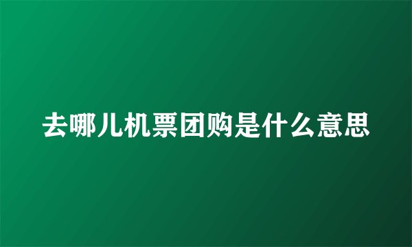 去哪儿机票团购是什么意思