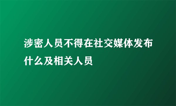 涉密人员不得在社交媒体发布什么及相关人员