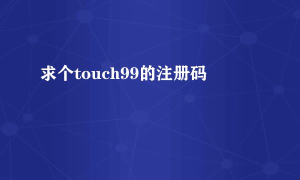 求个touch99的注册码