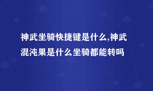 神武坐骑快捷键是什么,神武混沌果是什么坐骑都能转吗