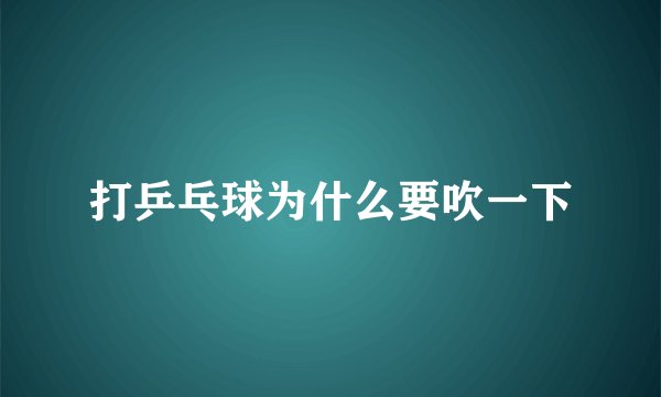 打乒乓球为什么要吹一下