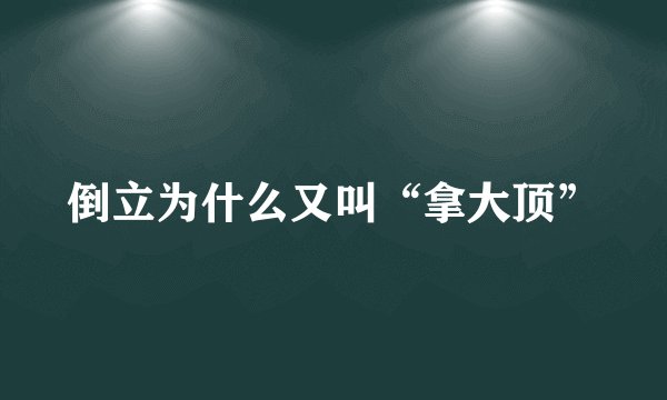 倒立为什么又叫“拿大顶”