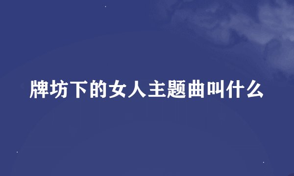 牌坊下的女人主题曲叫什么