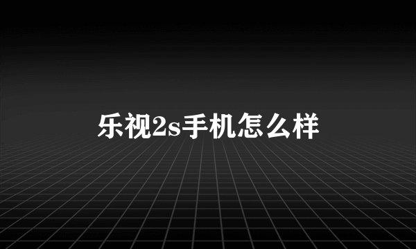 乐视2s手机怎么样