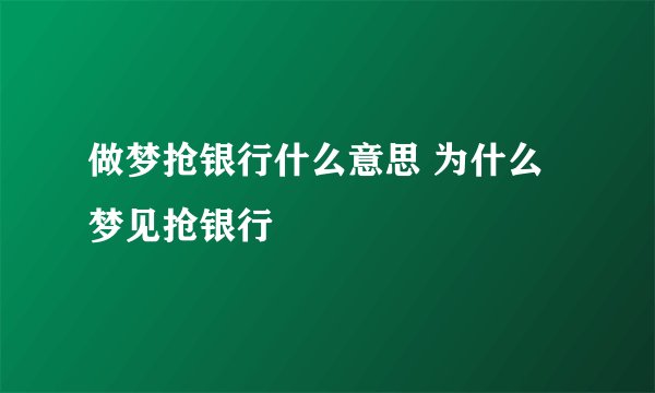 做梦抢银行什么意思 为什么梦见抢银行