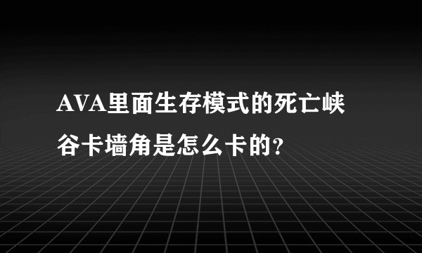AVA里面生存模式的死亡峡谷卡墙角是怎么卡的？