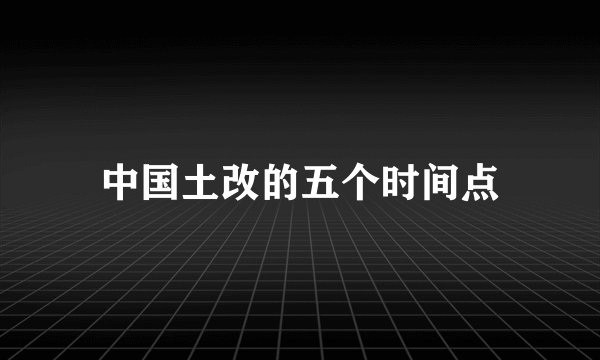 中国土改的五个时间点