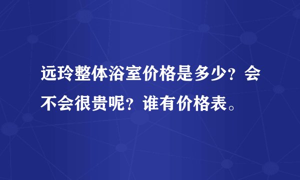 远玲整体浴室价格是多少？会不会很贵呢？谁有价格表。