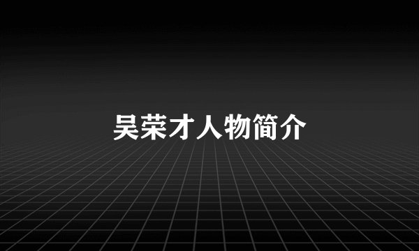 吴荣才人物简介