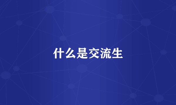 什么是交流生