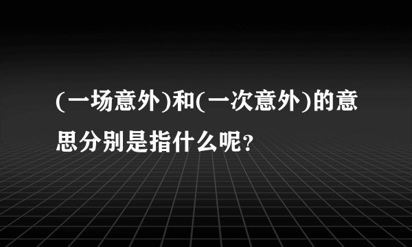 (一场意外)和(一次意外)的意思分别是指什么呢？